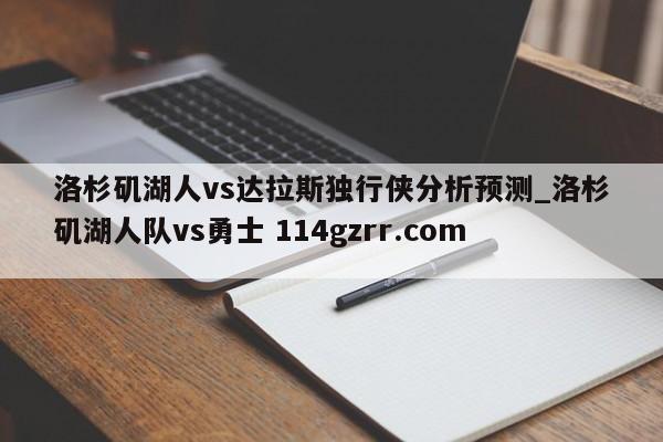 洛杉矶湖人vs达拉斯独行侠分析预测_洛杉矶湖人队vs勇士 114gzrr.com 