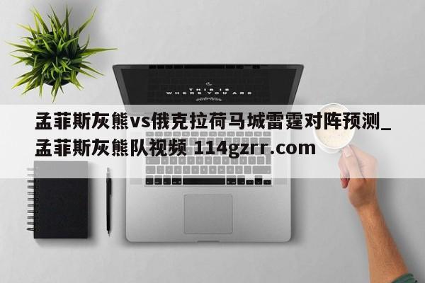 孟菲斯灰熊vs俄克拉荷马城雷霆对阵预测_孟菲斯灰熊队视频 114gzrr.com 