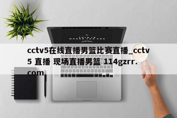 cctv5在线直播男篮比赛直播_cctv5 直播 现场直播男篮 114gzrr.com 