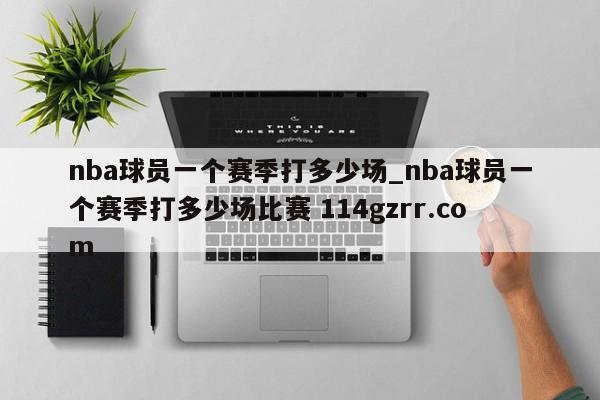 nba球员一个赛季打多少场_nba球员一个赛季打多少场比赛 114gzrr.com 