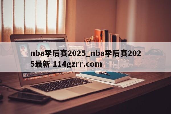 nba季后赛2025_nba季后赛2025最新 114gzrr.com 
