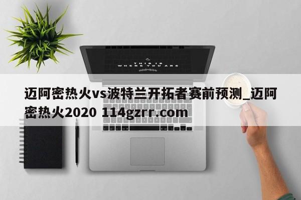 迈阿密热火vs波特兰开拓者赛前预测_迈阿密热火2020 114gzrr.com 
