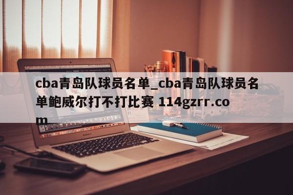 cba青岛队球员名单_cba青岛队球员名单鲍威尔打不打比赛 114gzrr.com 