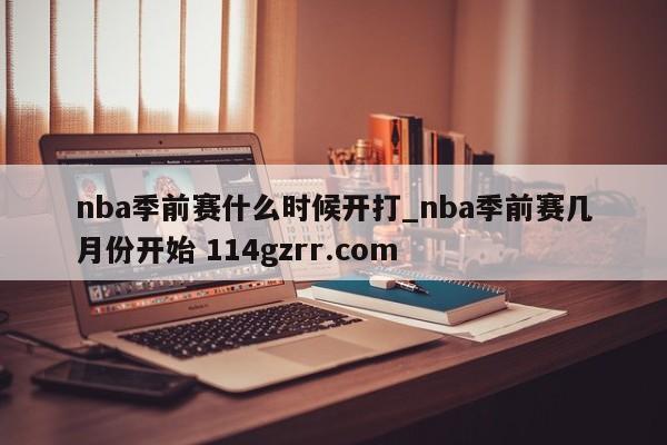 nba季前赛什么时候开打_nba季前赛几月份开始 114gzrr.com 