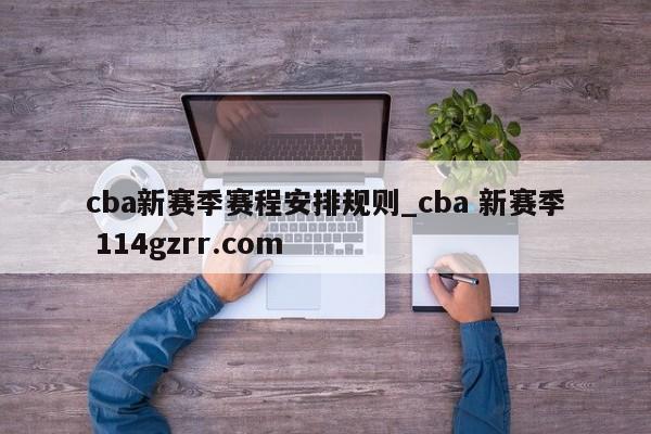 cba新赛季赛程安排规则_cba 新赛季 114gzrr.com 