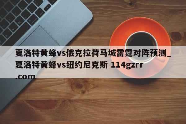 夏洛特黄蜂vs俄克拉荷马城雷霆对阵预测_夏洛特黄蜂vs纽约尼克斯 114gzrr.com 