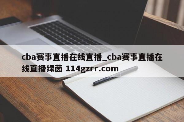 cba赛事直播在线直播_cba赛事直播在线直播绿茵 114gzrr.com 
