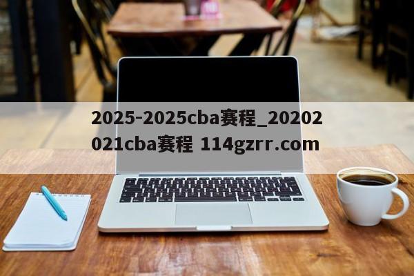2025-2025cba赛程_20202021cba赛程 114gzrr.com 