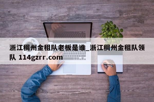 浙江稠州金租队老板是谁_浙江稠州金租队领队 114gzrr.com 