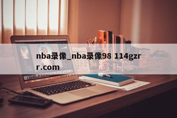nba录像_nba录像98 114gzrr.com 