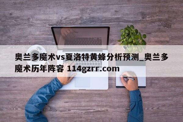 奥兰多魔术vs夏洛特黄蜂分析预测_奥兰多魔术历年阵容 114gzrr.com 