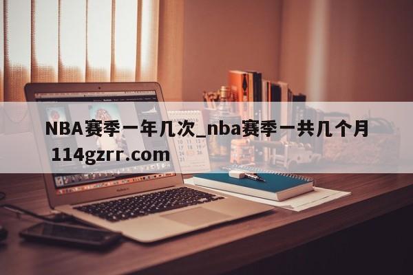 NBA赛季一年几次_nba赛季一共几个月 114gzrr.com 