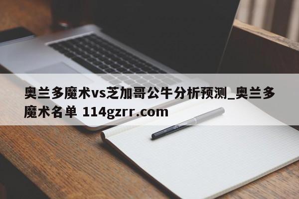 奥兰多魔术vs芝加哥公牛分析预测_奥兰多魔术名单 114gzrr.com 