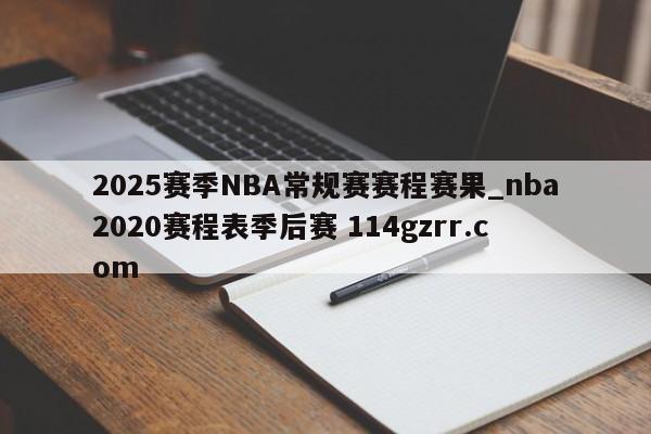 2025赛季NBA常规赛赛程赛果_nba2020赛程表季后赛 114gzrr.com 