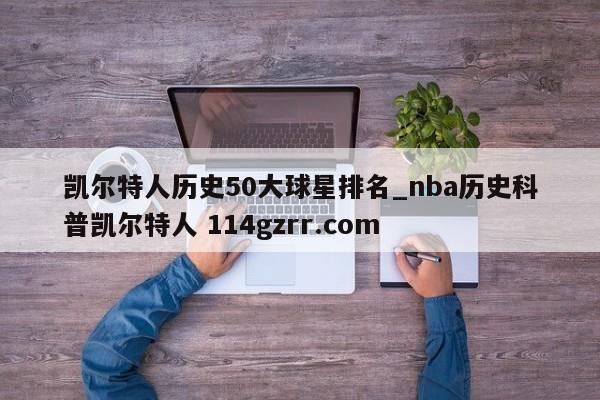 凯尔特人历史50大球星排名_nba历史科普凯尔特人 114gzrr.com 