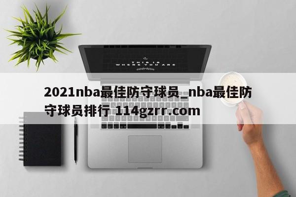 2021nba最佳防守球员_nba最佳防守球员排行 114gzrr.com 