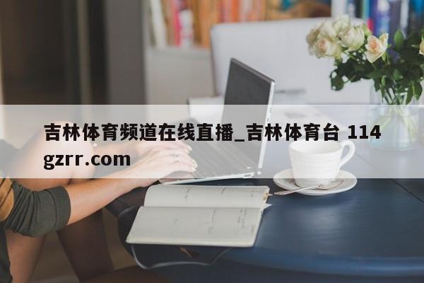 吉林体育频道在线直播_吉林体育台 114gzrr.com 
