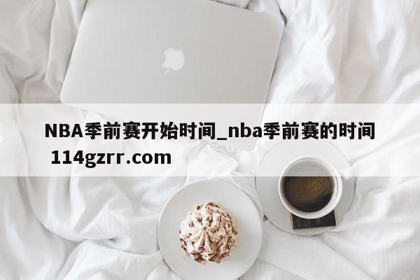 NBA季前赛开始时间_nba季前赛的时间 114gzrr.com 
