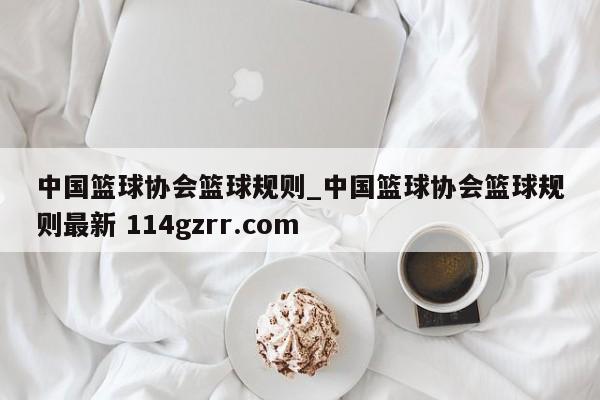 中国篮球协会篮球规则_中国篮球协会篮球规则最新 114gzrr.com 