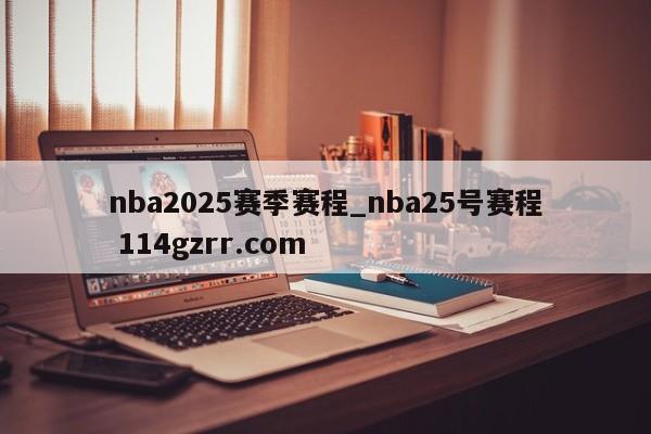 nba2025赛季赛程_nba25号赛程 114gzrr.com 