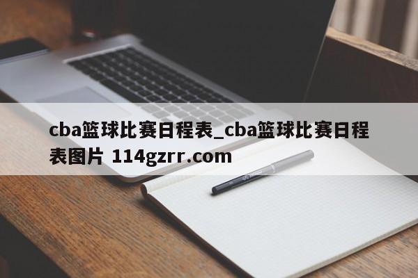 cba篮球比赛日程表_cba篮球比赛日程表图片 114gzrr.com 