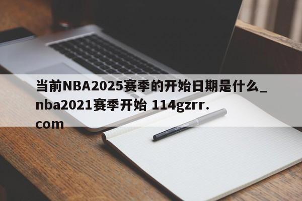 当前NBA2025赛季的开始日期是什么_nba2021赛季开始 114gzrr.com 