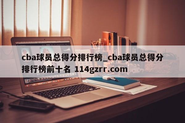 cba球员总得分排行榜_cba球员总得分排行榜前十名 114gzrr.com 