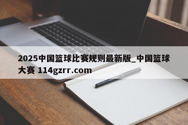 2025中国篮球比赛规则最新版_中国篮球大赛 114gzrr.com 