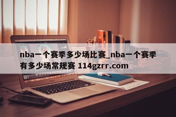 nba一个赛季多少场比赛_nba一个赛季有多少场常规赛 114gzrr.com 