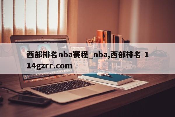 西部排名nba赛程_nba,西部排名 114gzrr.com 