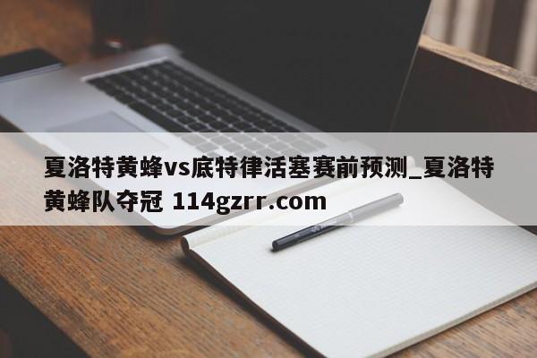 夏洛特黄蜂vs底特律活塞赛前预测_夏洛特黄蜂队夺冠 114gzrr.com 