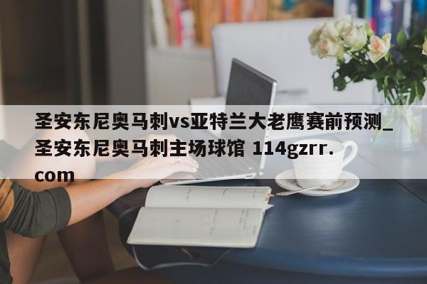圣安东尼奥马刺vs亚特兰大老鹰赛前预测_圣安东尼奥马刺主场球馆 114gzrr.com 
