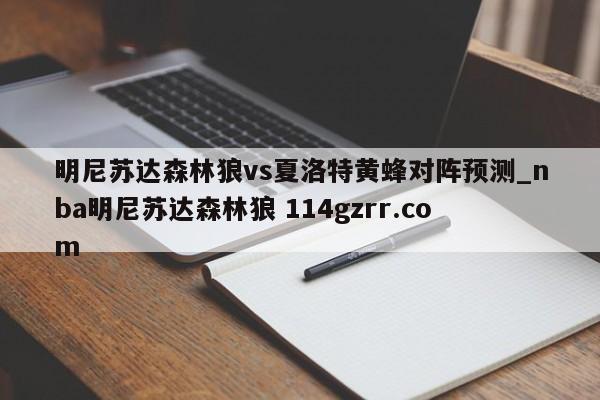 明尼苏达森林狼vs夏洛特黄蜂对阵预测_nba明尼苏达森林狼 114gzrr.com 