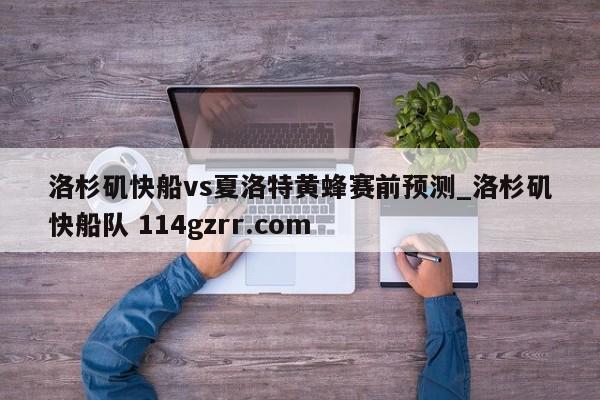洛杉矶快船vs夏洛特黄蜂赛前预测_洛杉矶快船队 114gzrr.com 