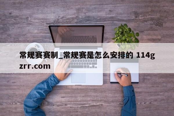 常规赛赛制_常规赛是怎么安排的 114gzrr.com 