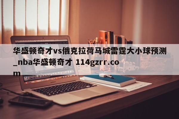 华盛顿奇才vs俄克拉荷马城雷霆大小球预测_nba华盛顿奇才 114gzrr.com 
