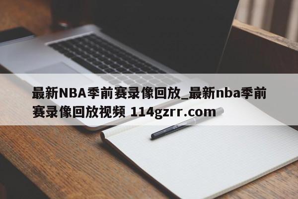 最新NBA季前赛录像回放_最新nba季前赛录像回放视频 114gzrr.com 
