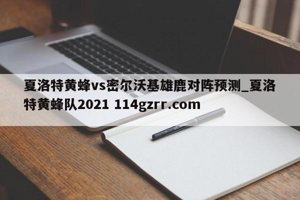 夏洛特黄蜂vs密尔沃基雄鹿对阵预测_夏洛特黄蜂队2021 114gzrr.com 