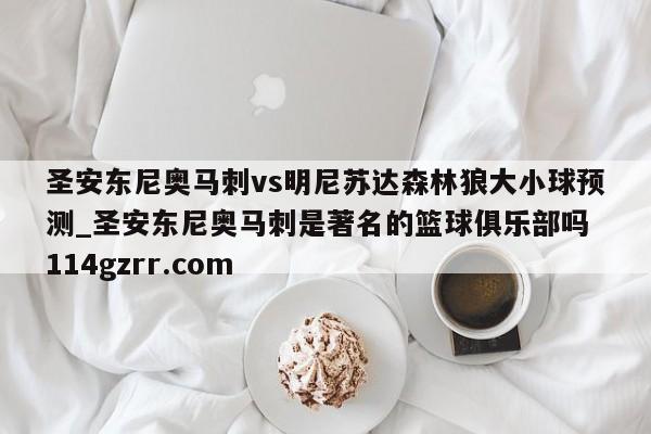 圣安东尼奥马刺vs明尼苏达森林狼大小球预测_圣安东尼奥马刺是著名的篮球俱乐部吗 114gzrr.com 