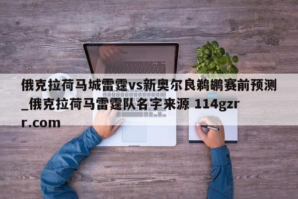 俄克拉荷马城雷霆vs新奥尔良鹈鹕赛前预测_俄克拉荷马雷霆队名字来源 114gzrr.com 