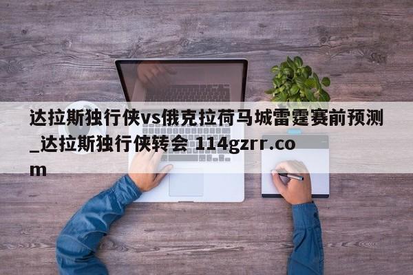 达拉斯独行侠vs俄克拉荷马城雷霆赛前预测_达拉斯独行侠转会 114gzrr.com 