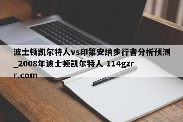 波士顿凯尔特人vs印第安纳步行者分析预测_2008年波士顿凯尔特人 114gzrr.com 