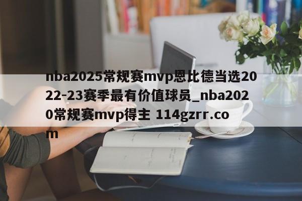 nba2025常规赛mvp恩比德当选2022-23赛季最有价值球员_nba2020常规赛mvp得主 114gzrr.com 