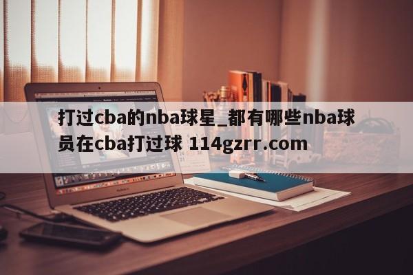 打过cba的nba球星_都有哪些nba球员在cba打过球 114gzrr.com 
