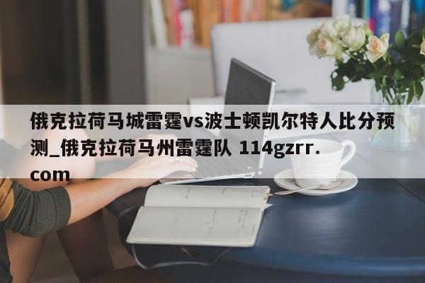 俄克拉荷马城雷霆vs波士顿凯尔特人比分预测_俄克拉荷马州雷霆队 114gzrr.com 