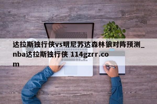 达拉斯独行侠vs明尼苏达森林狼对阵预测_nba达拉斯独行侠 114gzrr.com 