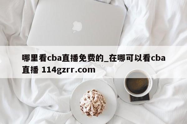 哪里看cba直播免费的_在哪可以看cba直播 114gzrr.com 