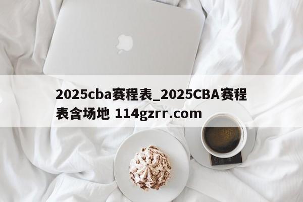 2025cba赛程表_2025CBA赛程表含场地 114gzrr.com 