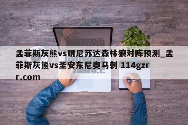 孟菲斯灰熊vs明尼苏达森林狼对阵预测_孟菲斯灰熊vs圣安东尼奥马刺 114gzrr.com 