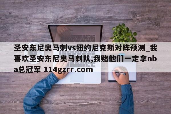 圣安东尼奥马刺vs纽约尼克斯对阵预测_我喜欢圣安东尼奥马刺队,我赌他们一定拿nba总冠军 114gzrr.com 